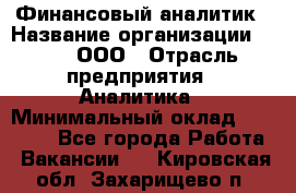 Финансовый аналитик › Название организации ­ Btt, ООО › Отрасль предприятия ­ Аналитика › Минимальный оклад ­ 17 500 - Все города Работа » Вакансии   . Кировская обл.,Захарищево п.